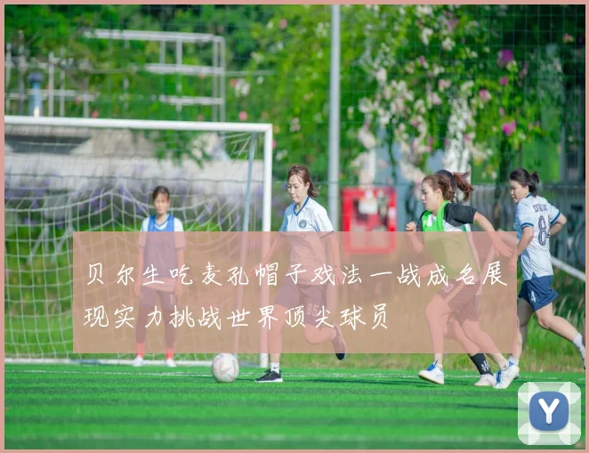 贝尔生吃麦孔帽子戏法一战成名展现实力挑战世界顶尖球员
