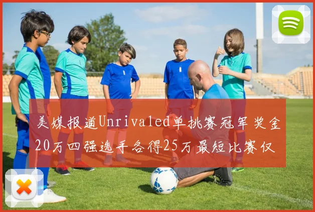 美媒报道Unrivaled单挑赛冠军奖金20万四强选手各得25万最短比赛仅15分钟结束