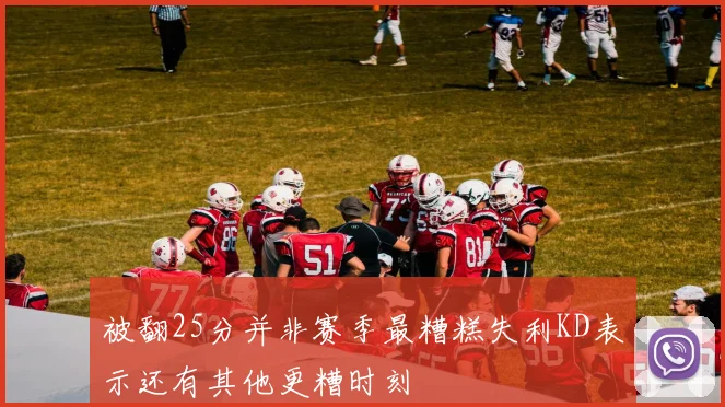 被翻25分并非赛季最糟糕失利KD表示还有其他更糟时刻