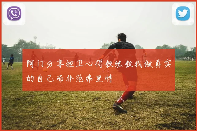 阿门分享控卫心得教练教我做真实的自己而非范弗里特