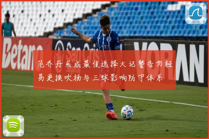 范乔丹或成最佳选择火记警告勿轻易更换吹杨与三球影响防守体系