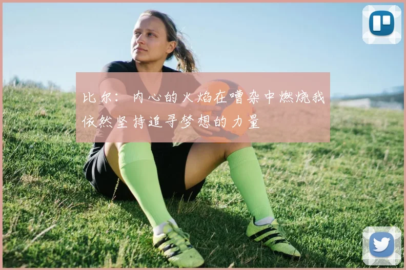 比尔：内心的火焰在嘈杂中燃烧我依然坚持追寻梦想的力量