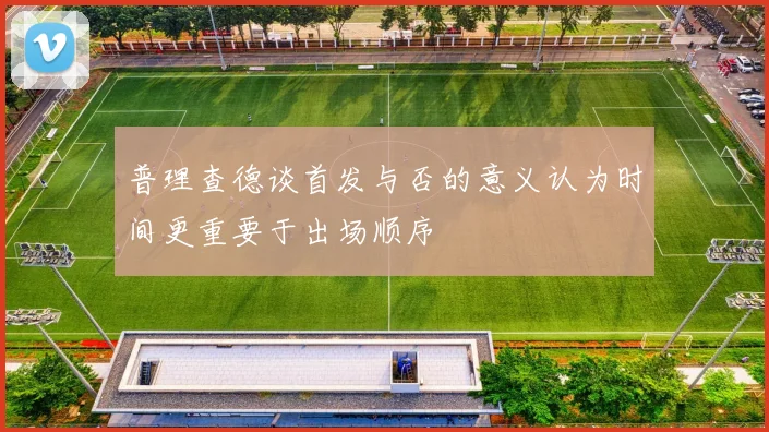 普理查德谈首发与否的意义认为时间更重要于出场顺序