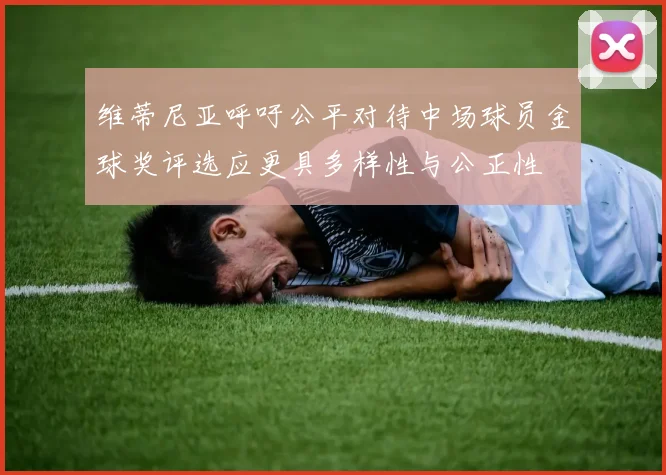维蒂尼亚呼吁公平对待中场球员金球奖评选应更具多样性与公正性